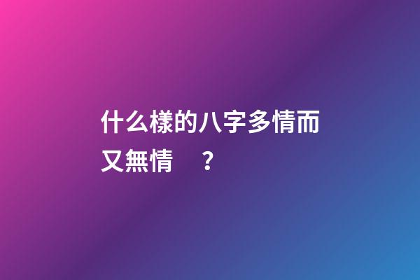 什么樣的八字多情而又無情？